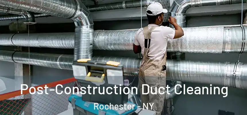 Post-Construction Duct Cleaning Rochester - NY