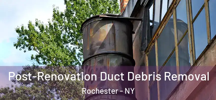 Post-Renovation Duct Debris Removal Rochester - NY